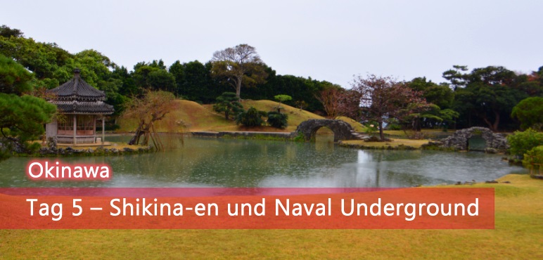 [Okinawa] Tag 5 – Shikina-en und Naval Underground